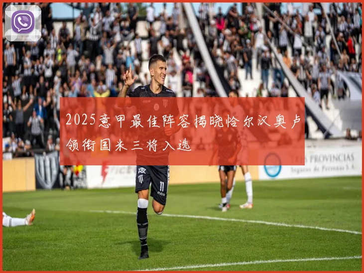 2025意甲最佳阵容揭晓恰尔汉奥卢领衔国米三将入选