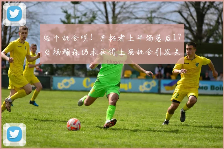 给个机会呗！开拓者上半场落后17分杨瀚森仍未获得上场机会引发关注