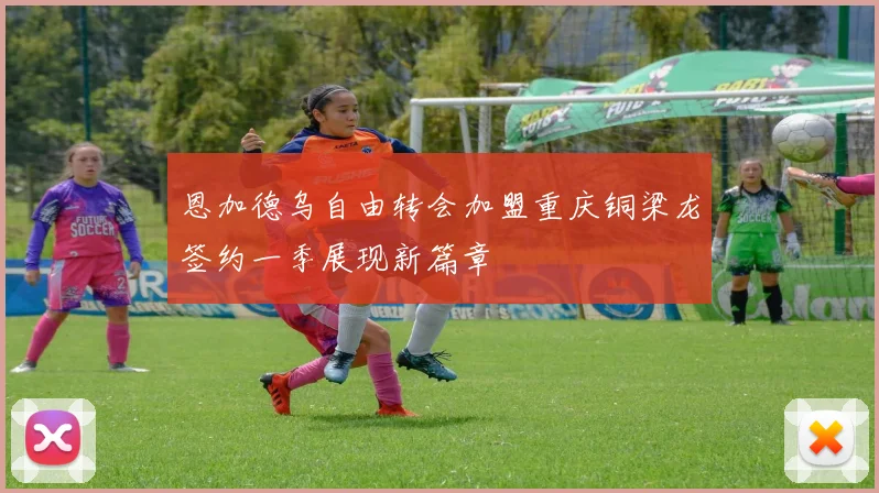 恩加德乌自由转会加盟重庆铜梁龙签约一季展现新篇章