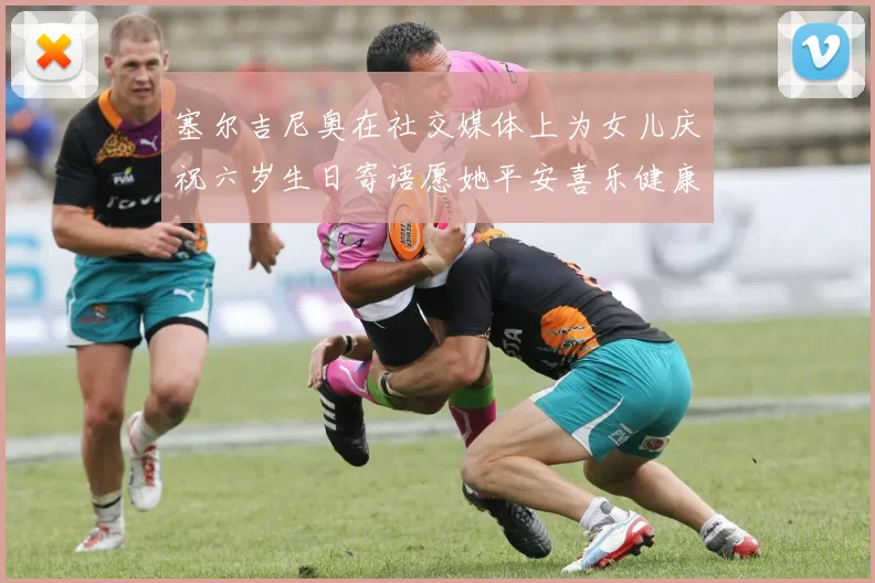 塞尔吉尼奥在社交媒体上为女儿庆祝六岁生日寄语愿她平安喜乐健康成长