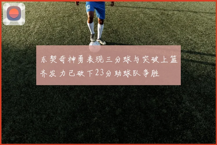 东契奇神勇表现三分球与突破上篮齐发力已砍下23分助球队争胜