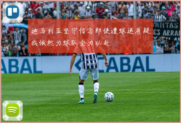 迪马利亚坚守信念即使遭球迷质疑我依然为球队全力以赴