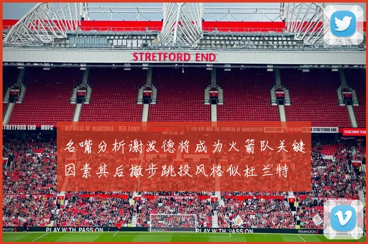 名嘴分析谢泼德将成为火箭队关键因素其后撤步跳投风格似杜兰特