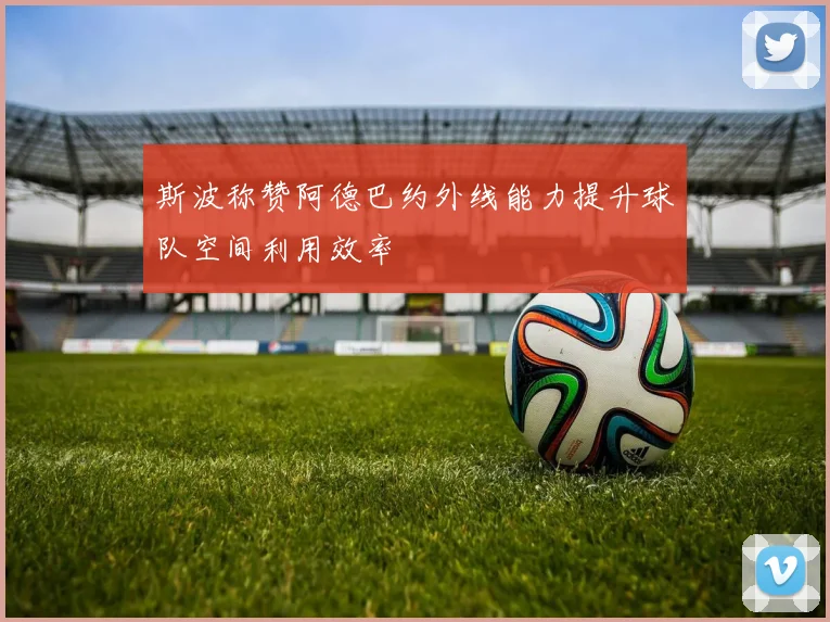 斯波称赞阿德巴约外线能力提升球队空间利用效率