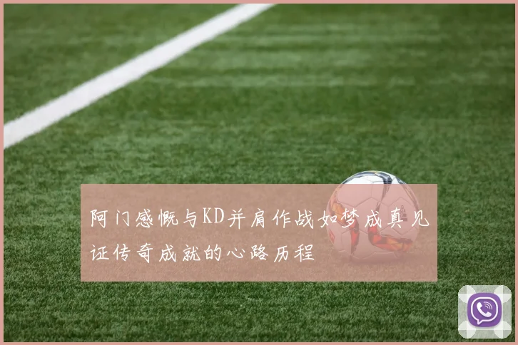 阿门感慨与KD并肩作战如梦成真见证传奇成就的心路历程