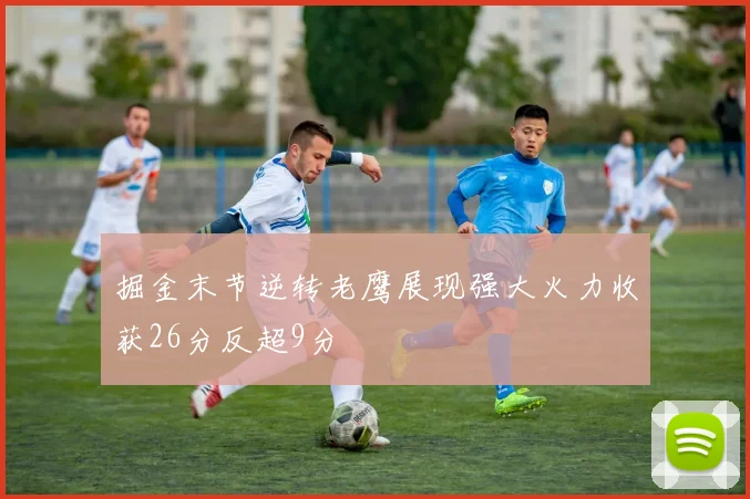 掘金末节逆转老鹰展现强大火力收获26分反超9分