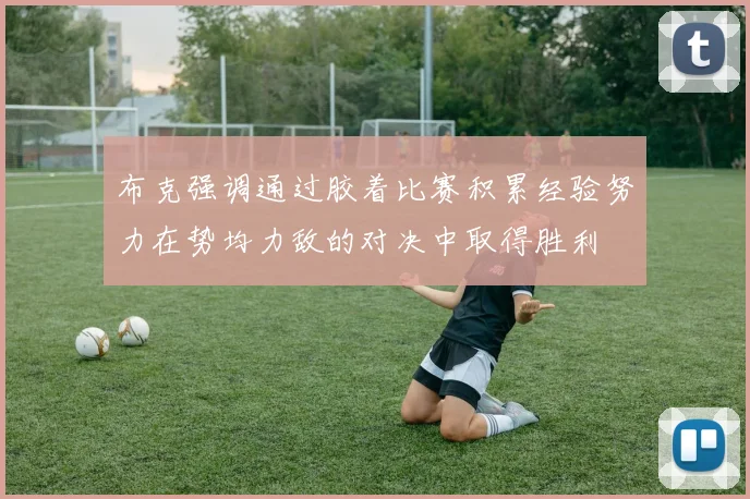 布克强调通过胶着比赛积累经验努力在势均力敌的对决中取得胜利