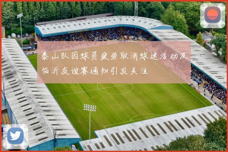 泰山队因球员疲劳取消球迷活动及临沂友谊赛通知引发关注